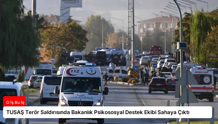 TUSAŞ Terör Saldırısında Bakanlık Psikososyal Destek Ekibi Sahaya Çıktı