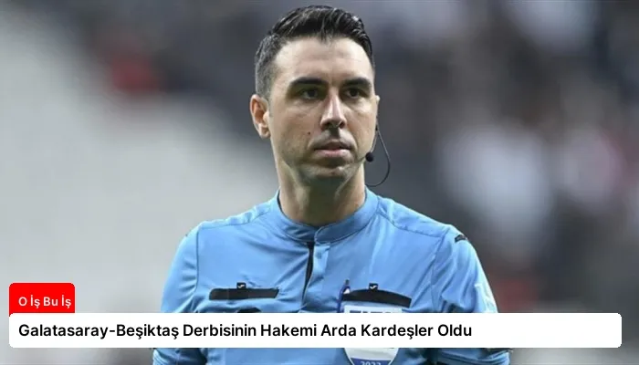 Galatasaray-Beşiktaş Derbisinin Hakemi Arda Kardeşler Oldu