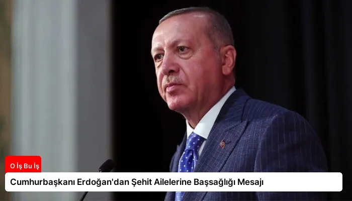 Cumhurbaşkanı Erdoğan’dan Şehit Ailelerine Başsağlığı Mesajı