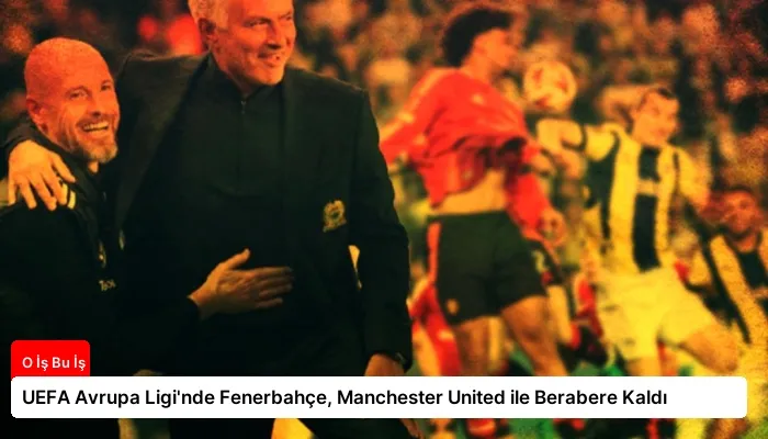 UEFA Avrupa Ligi’nde Fenerbahçe, Manchester United ile Berabere Kaldı