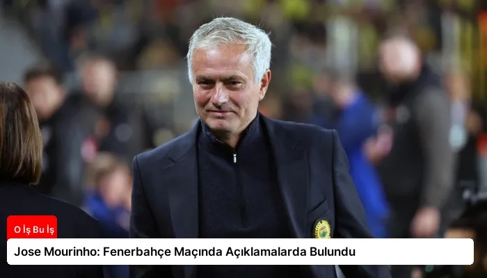 Jose Mourinho: Fenerbahçe Maçında Açıklamalarda Bulundu