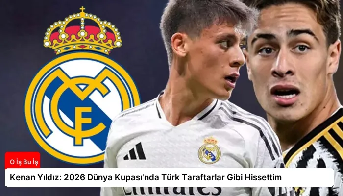 Kenan Yıldız: 2026 Dünya Kupası’nda Türk Taraftarlar Gibi Hissettim