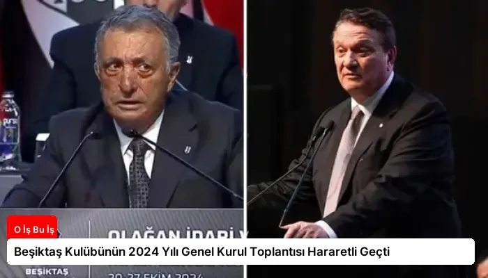 Beşiktaş Kulübünün 2024 Yılı Genel Kurul Toplantısı Hararetli Geçti