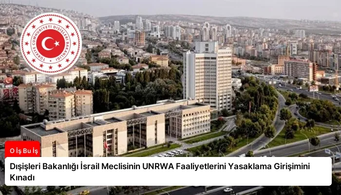 Dışişleri Bakanlığı İsrail Meclisinin UNRWA Faaliyetlerini Yasaklama Girişimini Kınadı