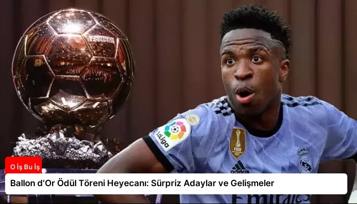 Ballon d’Or Ödül Töreni Heyecanı: Sürpriz Adaylar ve Gelişmeler