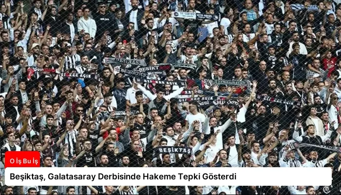 Beşiktaş, Galatasaray Derbisinde Hakeme Tepki Gösterdi