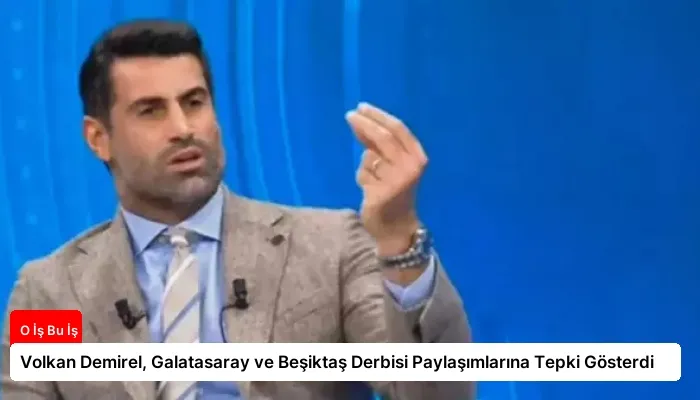 Volkan Demirel, Galatasaray ve Beşiktaş Derbisi Paylaşımlarına Tepki Gösterdi