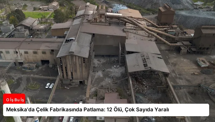 Meksika’da Çelik Fabrikasında Patlama: 12 Ölü, Çok Sayıda Yaralı