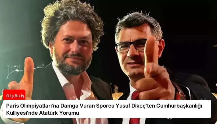 Paris Olimpiyatları’na Damga Vuran Sporcu Yusuf Dikeç’ten Cumhurbaşkanlığı Külliyesi’nde Atatürk Yorumu