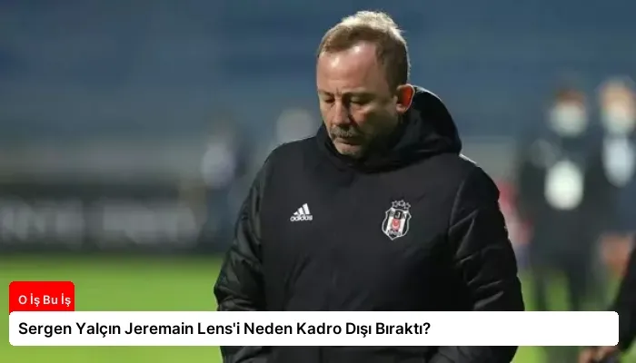 Sergen Yalçın Jeremain Lens’i Neden Kadro Dışı Bıraktı?