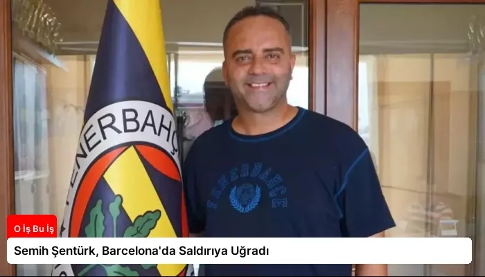 Semih Şentürk, Barcelona’da Saldırıya Uğradı