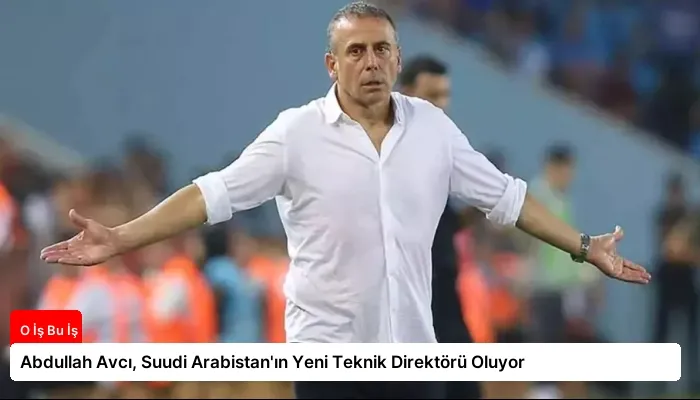 Abdullah Avcı, Suudi Arabistan’ın Yeni Teknik Direktörü Oluyor