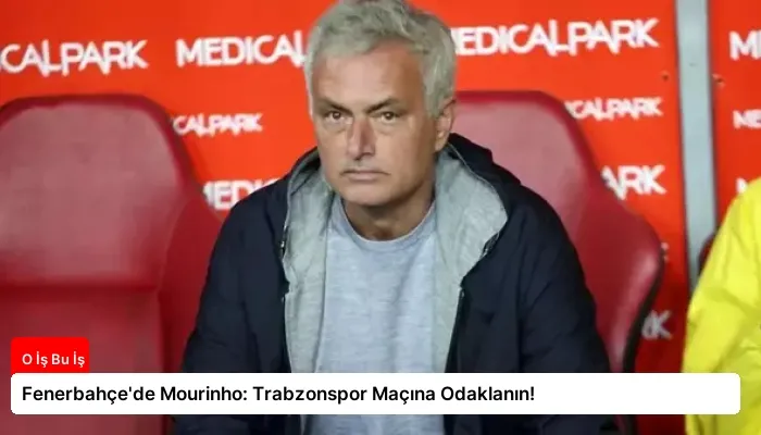 Fenerbahçe’de Mourinho: Trabzonspor Maçına Odaklanın!