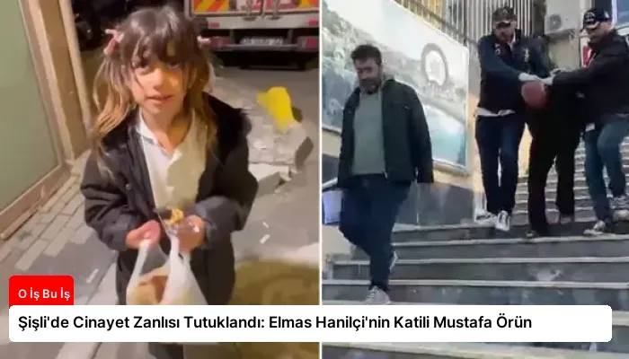 Şişli’de Cinayet Zanlısı Tutuklandı: Elmas Hanilçi’nin Katili Mustafa Örün