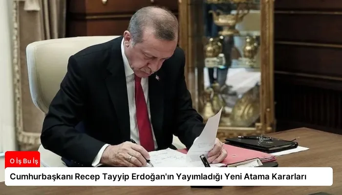 Cumhurbaşkanı Recep Tayyip Erdoğan’ın Yayımladığı Yeni Atama Kararları