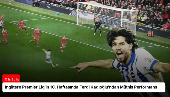 İngiltere Premier Lig’in 10. Haftasında Ferdi Kadıoğlu’ndan Müthiş Performans