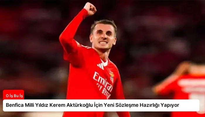 Benfica Milli Yıldız Kerem Aktürkoğlu İçin Yeni Sözleşme Hazırlığı Yapıyor