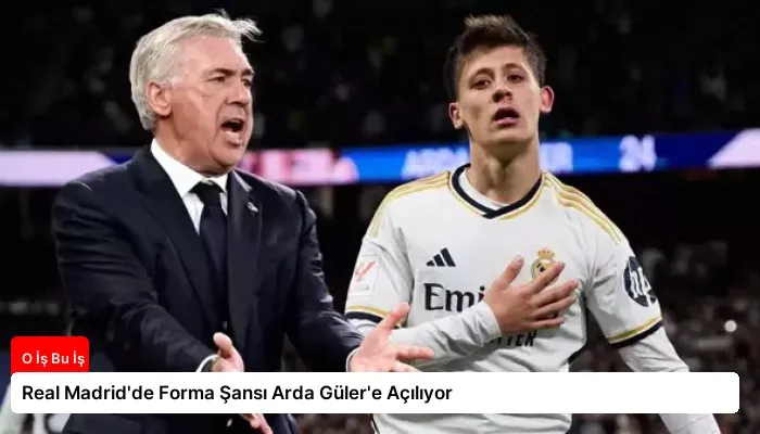 Real Madrid’de Forma Şansı Arda Güler’e Açılıyor