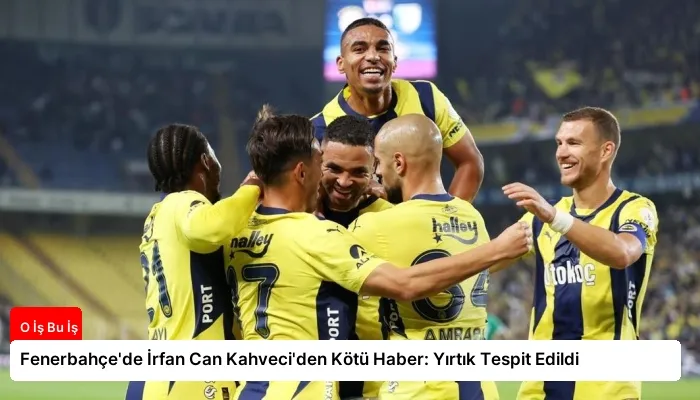 Fenerbahçe’de İrfan Can Kahveci’den Kötü Haber: Yırtık Tespit Edildi