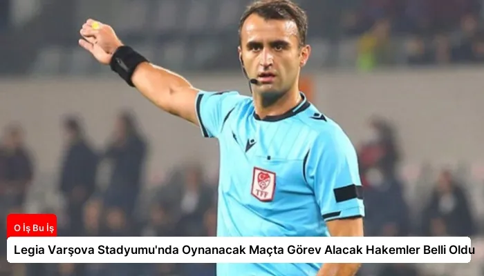 Legia Varşova Stadyumu’nda Oynanacak Maçta Görev Alacak Hakemler Belli Oldu