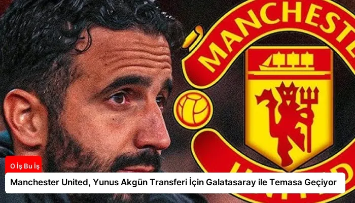 Manchester United, Yunus Akgün Transferi İçin Galatasaray ile Temasa Geçiyor