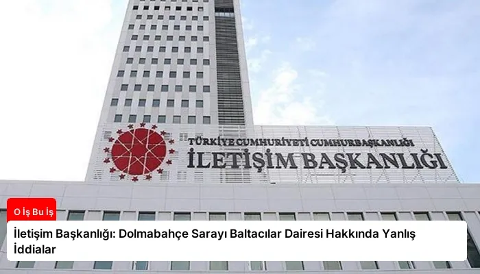 İletişim Başkanlığı: Dolmabahçe Sarayı Baltacılar Dairesi Hakkında Yanlış İddialar
