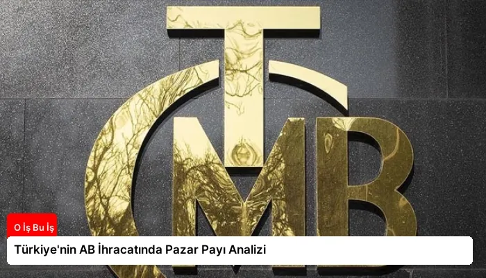 Türkiye’nin AB İhracatında Pazar Payı Analizi