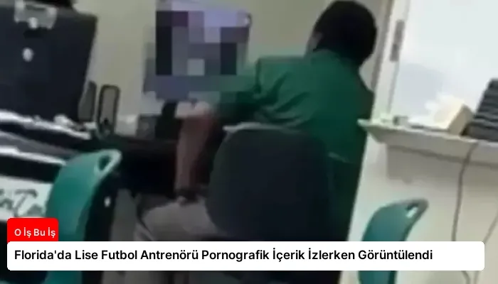 Florida’da Lise Futbol Antrenörü Pornografik İçerik İzlerken Görüntülendi
