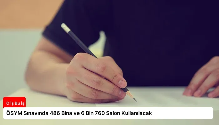 ÖSYM Sınavında 486 Bina ve 6 Bin 760 Salon Kullanılacak
