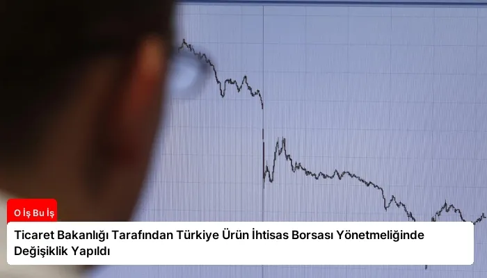 Ticaret Bakanlığı Tarafından Türkiye Ürün İhtisas Borsası Yönetmeliğinde Değişiklik Yapıldı