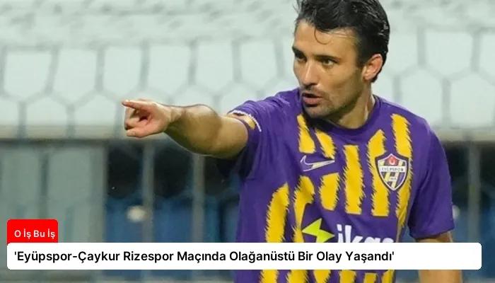 ‘Eyüpspor-Çaykur Rizespor Maçında Olağanüstü Bir Olay Yaşandı’
