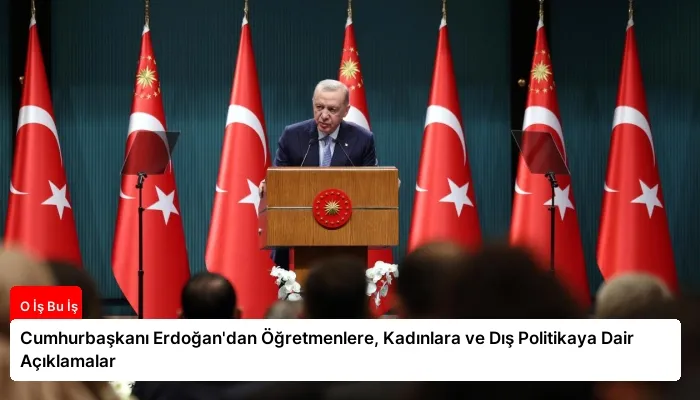 Cumhurbaşkanı Erdoğan’dan Öğretmenlere, Kadınlara ve Dış Politikaya Dair Açıklamalar