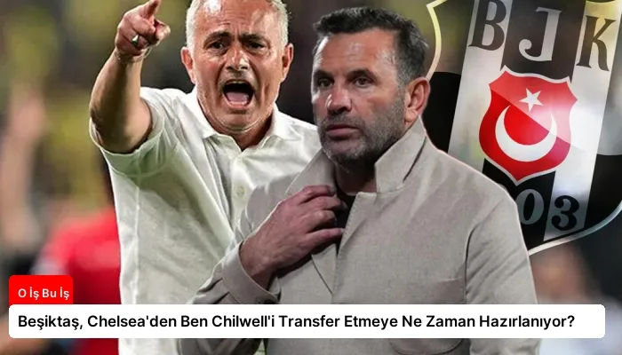 Beşiktaş, Chelsea’den Ben Chilwell’i Transfer Etmeye Ne Zaman Hazırlanıyor?
