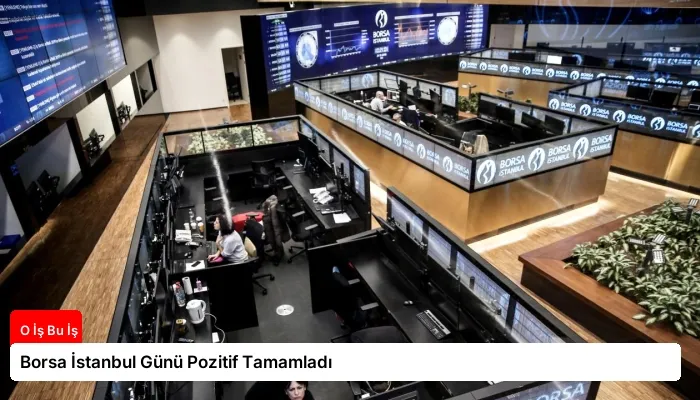 Borsa İstanbul Günü Pozitif Tamamladı
