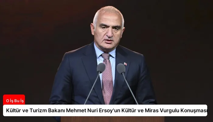 Kültür ve Turizm Bakanı Mehmet Nuri Ersoy’un Kültür ve Miras Vurgulu Konuşması