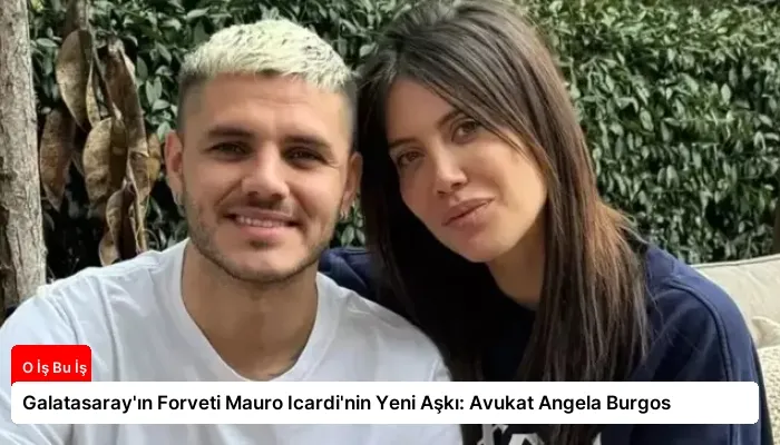 Galatasaray’ın Forveti Mauro Icardi’nin Yeni Aşkı: Avukat Angela Burgos