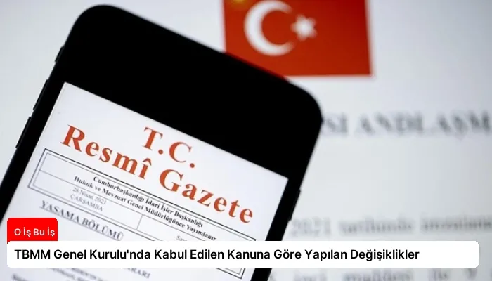 TBMM Genel Kurulu’nda Kabul Edilen Kanuna Göre Yapılan Değişiklikler