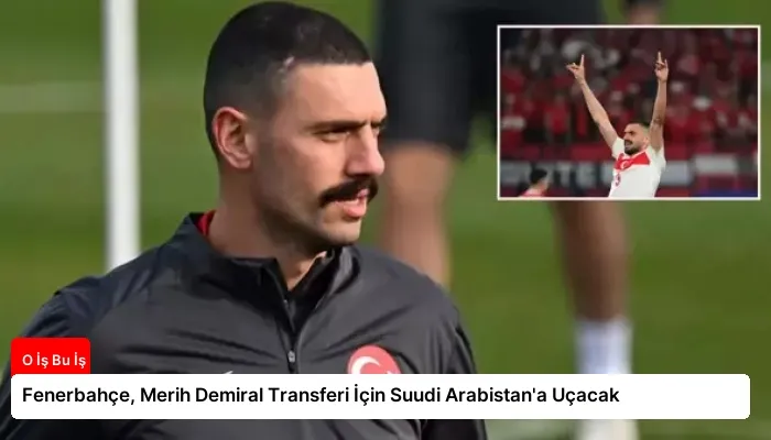 Fenerbahçe, Merih Demiral Transferi İçin Suudi Arabistan’a Uçacak