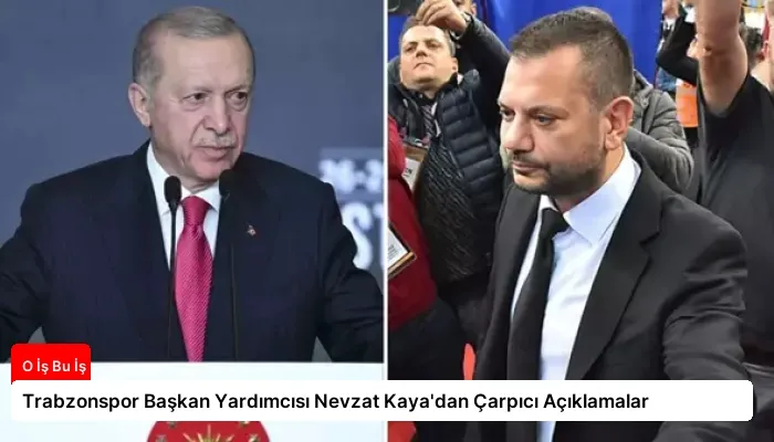Trabzonspor Başkan Yardımcısı Nevzat Kaya’dan Çarpıcı Açıklamalar