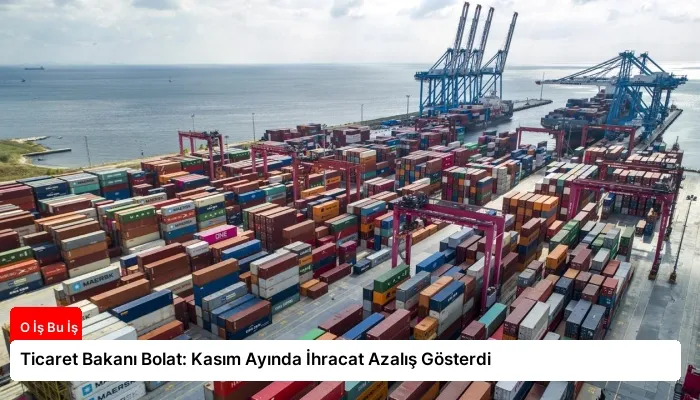 Ticaret Bakanı Bolat: Kasım Ayında İhracat Azalış Gösterdi