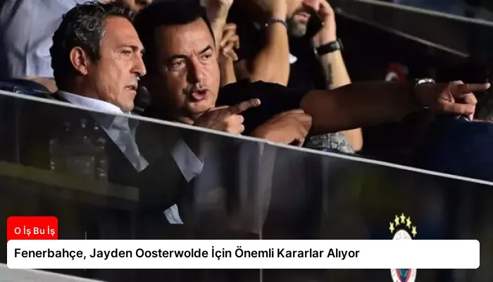 Fenerbahçe, Jayden Oosterwolde İçin Önemli Kararlar Alıyor