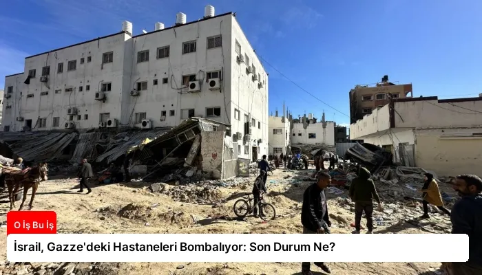 İsrail, Gazze’deki Hastaneleri Bombalıyor: Son Durum Ne?
