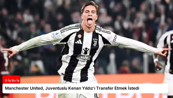 Manchester United, Juventuslu Kenan Yıldız’ı Transfer Etmek İstedi