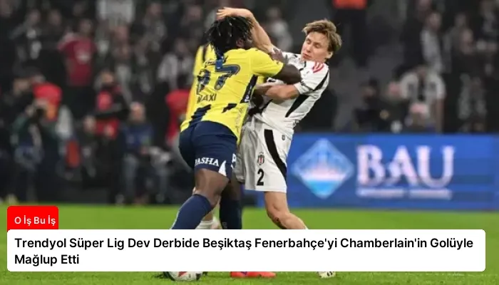 Trendyol Süper Lig Dev Derbide Beşiktaş Fenerbahçe’yi Chamberlain’in Golüyle Mağlup Etti