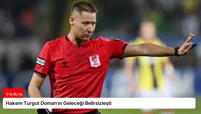Hakem Turgut Doman’ın Geleceği Belirsizleşti