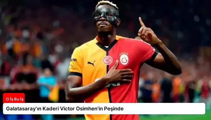 Galatasaray’ın Kaderi Victor Osimhen’in Peşinde