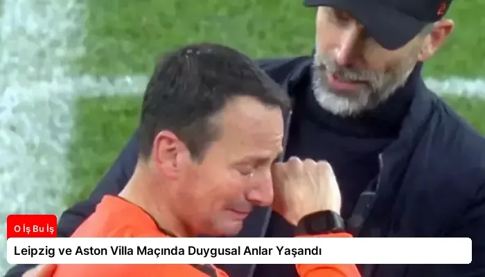 Leipzig ve Aston Villa Maçında Duygusal Anlar Yaşandı