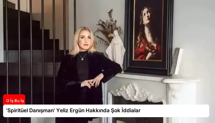 ‘Spiritüel Danışman’ Yeliz Ergün Hakkında Şok İddialar