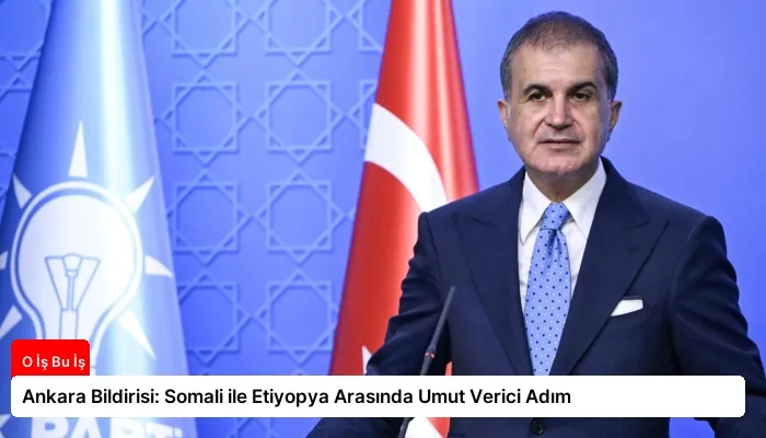 Ankara Bildirisi: Somali ile Etiyopya Arasında Umut Verici Adım