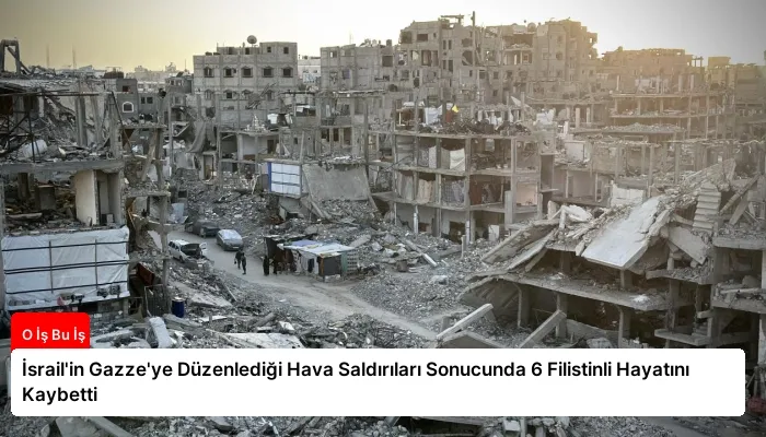 İsrail’in Gazze’ye Düzenlediği Hava Saldırıları Sonucunda 6 Filistinli Hayatını Kaybetti